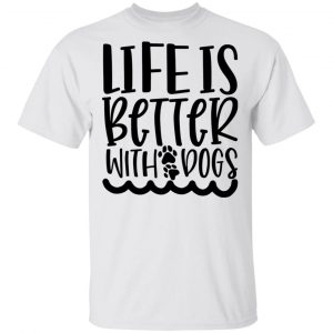 Life Is Better With Dogs T Shirts, Hoodies, Long Sleeve