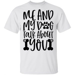 Me And My Dog Talk About You T Shirts, Hoodies, Long Sleeve