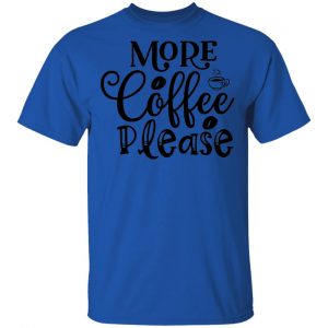 More Coffee Please T Shirts, Hoodies, Long Sleeve 2
