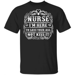 Nurse I’m Here to Save your Ass T-Shirts, Long Sleeve, Hoodies