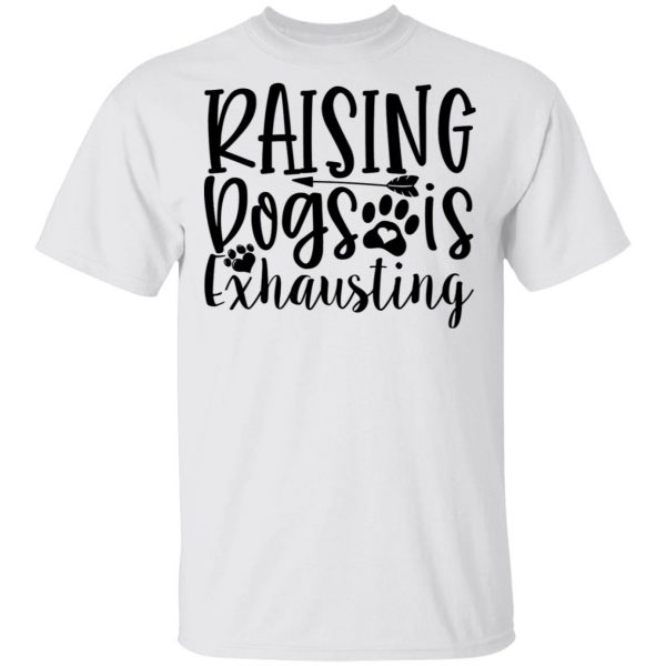 raising dogs is exhausting t shirts hoodies long sleeve