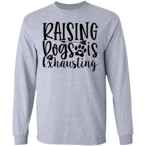 raising dogs is exhausting t shirts hoodies long sleeve 7