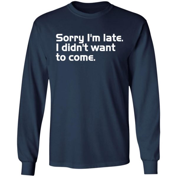 sorry i am late i didn t want to come t shirts long sleeve hoodies 11