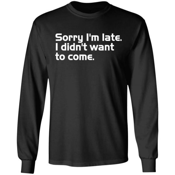 sorry i am late i didn t want to come t shirts long sleeve hoodies 12