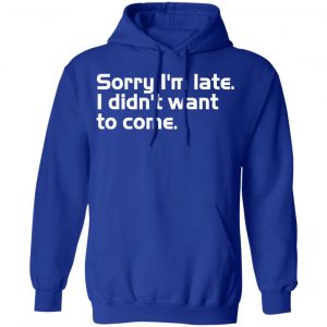 sorry i am late i didn t want to come t shirts long sleeve hoodies 2