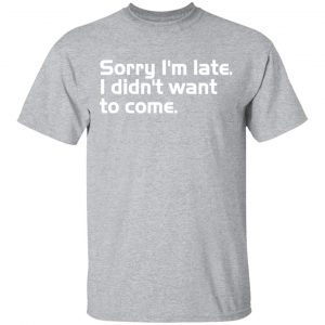 sorry i am late i didn t want to come t shirts long sleeve hoodies 5