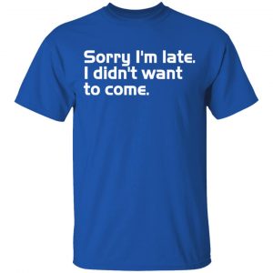 sorry i am late i didn t want to come t shirts long sleeve hoodies 8