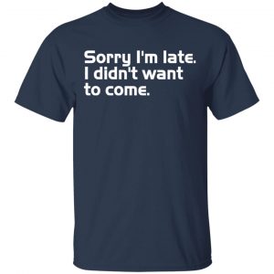 Sorry I’m late I didn’t want to come T-Shirts, Long Sleeve, Hoodies 2