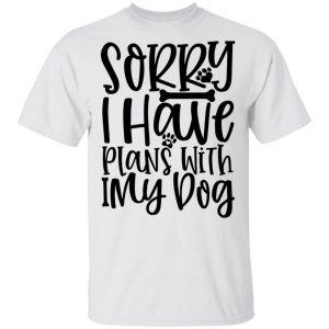 sorry i have plans with my dog t shirts hoodies long sleeve