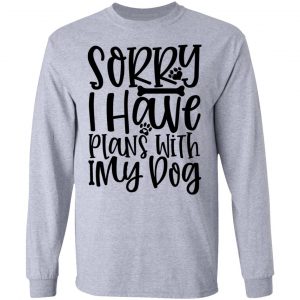 sorry i have plans with my dog t shirts hoodies long sleeve 7