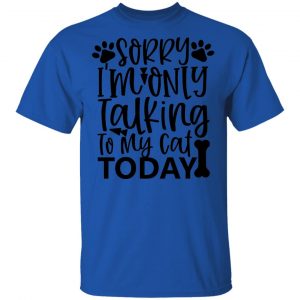 Sorry i_m Only Talking To My Cat Today-01 T Shirts, Hoodies, Long Sleeve 2