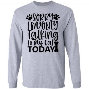 sorry i m only talking to my cat today 01 t shirts hoodies long sleeve 6