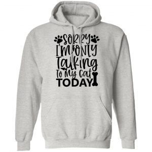 sorry i m only talking to my cat today 01 t shirts hoodies long sleeve 7