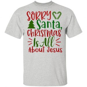 Sorry Santa, Christmas Is All About Jesus-Ct1 T Shirts, Hoodies, Long Sleeve 2