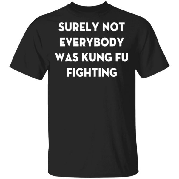 surely not everybody was kung fu fighting t shirt hoodies long sleeve
