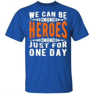 we can be heroes just for one day t shirts long sleeve hoodies 2