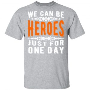 we can be heroes just for one day t shirts long sleeve hoodies 3