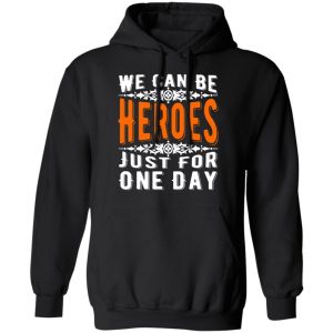 we can be heroes just for one day t shirts long sleeve hoodies 6