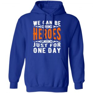 we can be heroes just for one day t shirts long sleeve hoodies 7
