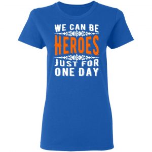 we can be heroes just for one day t shirts long sleeve hoodies 9