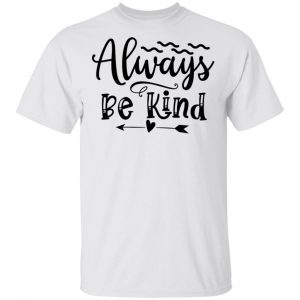 Always Be Kind T Shirts, Hoodies, Long Sleeve