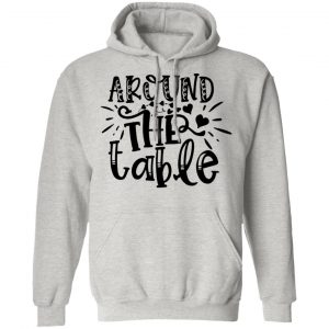 around the table t shirts hoodies long sleeve
