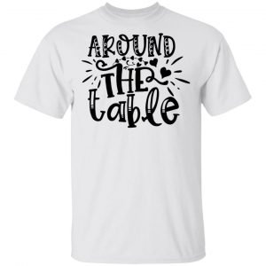 Around The Table T Shirts, Hoodies, Long Sleeve