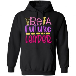 be a future leader t shirts long sleeve hoodies 10