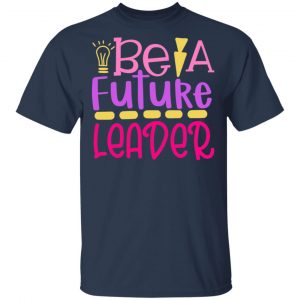 Be A Future Leader T-Shirts, Long Sleeve, Hoodies