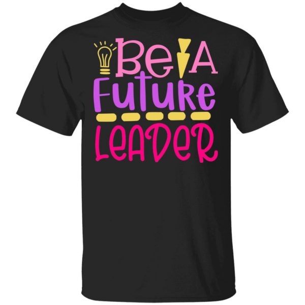 be a future leader t shirts long sleeve hoodies 9