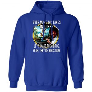 bob ross ever make mistakes in life lets make them birds yeah theyre birds now t shirts long sleeve hoodies 12