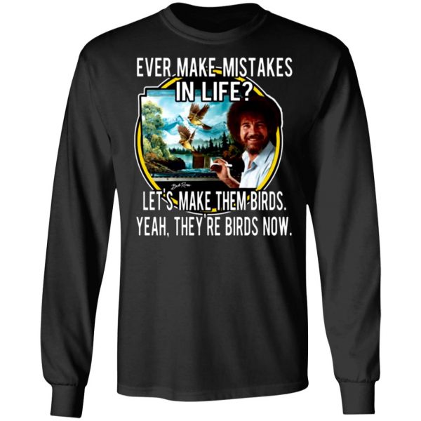 bob ross ever make mistakes in life lets make them birds yeah theyre birds now t shirts long sleeve hoodies 13