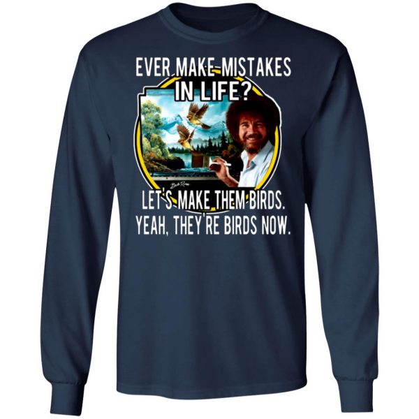 bob ross ever make mistakes in life lets make them birds yeah theyre birds now t shirts long sleeve hoodies