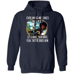 bob ross ever make mistakes in life lets make them birds yeah theyre birds now t shirts long sleeve hoodies 7
