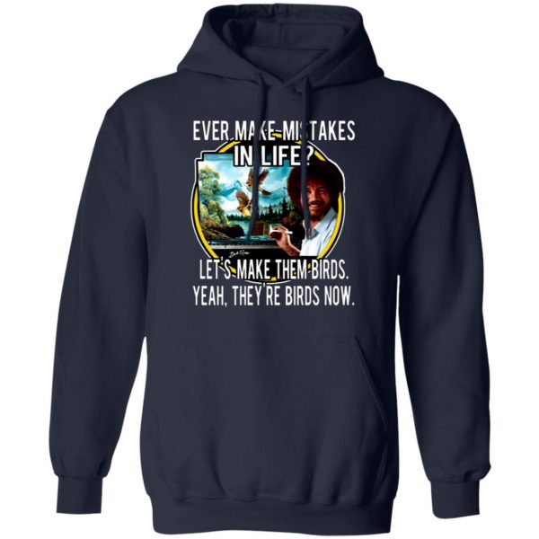 bob ross ever make mistakes in life lets make them birds yeah theyre birds now t shirts long sleeve hoodies 7