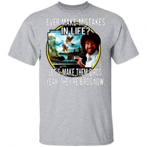 bob ross ever make mistakes in life lets make them birds yeah theyre birds now t shirts long sleeve hoodies 8