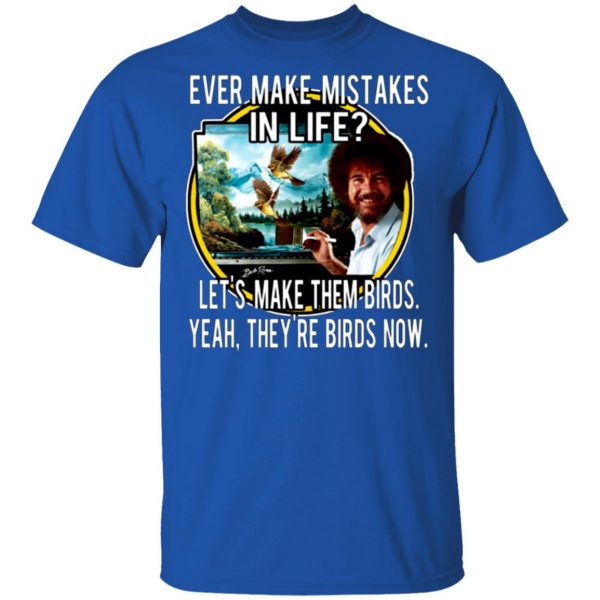 bob ross ever make mistakes in life lets make them birds yeah theyre birds now t shirts long sleeve hoodies 9