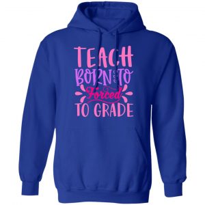 born to teach forced to grade t shirts long sleeve hoodies 10