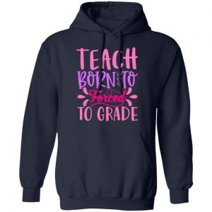 born to teach forced to grade t shirts long sleeve hoodies 12