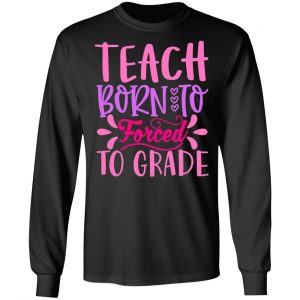 born to teach forced to grade t shirts long sleeve hoodies 2