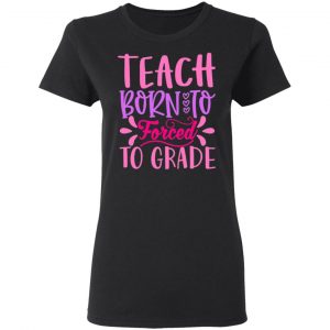 born to teach forced to grade t shirts long sleeve hoodies 4