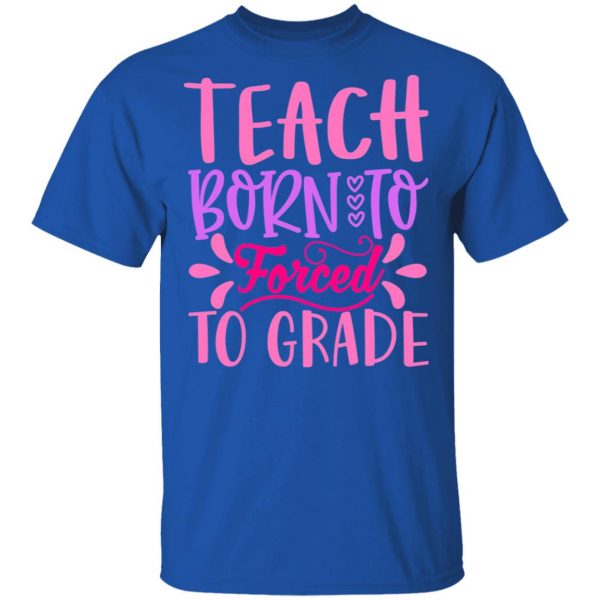 born to teach forced to grade t shirts long sleeve hoodies 6