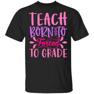 born to teach forced to grade t shirts long sleeve hoodies 8
