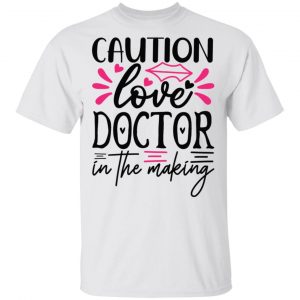 Caution Love Doctor In The Making T Shirts, Hoodies, Long Sleeve
