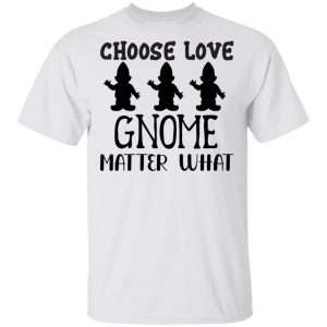 choose love gnome matter what t shirts hoodies long sleeve 11