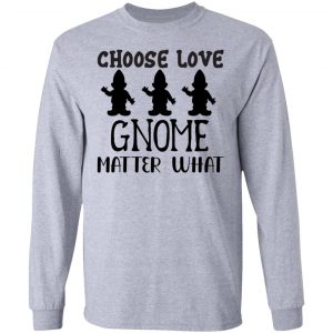 choose love gnome matter what t shirts hoodies long sleeve