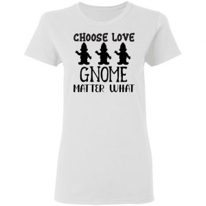 choose love gnome matter what t shirts hoodies long sleeve 5