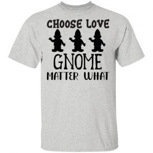 choose love gnome matter what t shirts hoodies long sleeve 7
