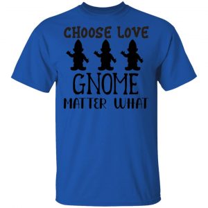 choose love gnome matter what t shirts hoodies long sleeve 9