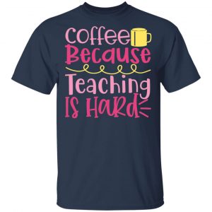 coffee because teaching is hard t shirts long sleeve hoodies 11